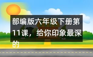 部編版六年級下冊第11課，給你印象最深的是哪件事？
