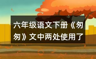 六年級語文下冊《匆匆》文中兩處使用了一連串問句，找出來