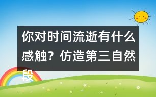 你對時間流逝有什么感觸？仿造第三自然段寫下來