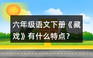 六年級(jí)語(yǔ)文下冊(cè)《藏戲》有什么特點(diǎn)？