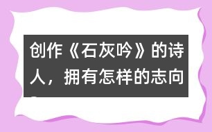 創(chuàng)作《石灰吟》的詩人，擁有怎樣的志向？