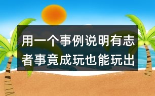 用一個(gè)事例說(shuō)明有志者事竟成玩也能玩出名堂