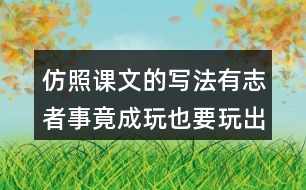 仿照課文的寫法有志者事竟成玩也要玩出個(gè)名堂