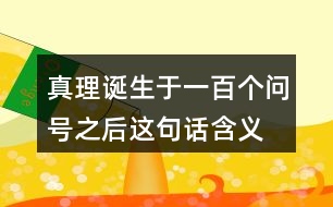 真理誕生于一百個(gè)問號(hào)之后這句話含義