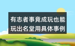 有志者事竟成玩也能玩出名堂用具體事例說明一個觀點