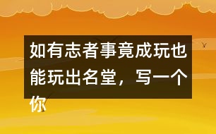 如有志者事竟成玩也能玩出名堂，寫一個(gè)你知道的事例