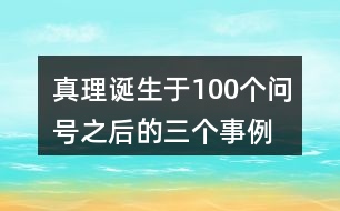 真理誕生于100個(gè)問(wèn)號(hào)之后的三個(gè)事例