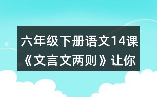 六年級(jí)下冊(cè)語(yǔ)文14課《文言文兩則》讓你有何體會(huì)？