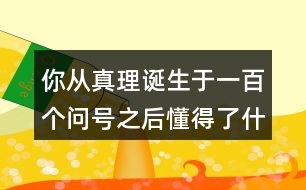 你從真理誕生于一百個(gè)問號(hào)之后懂得了什么道理？