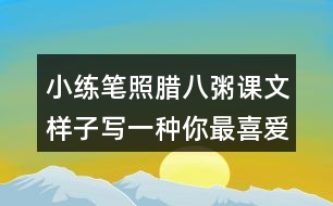 小練筆：照臘八粥課文樣子寫(xiě)一種你最喜愛(ài)的食物