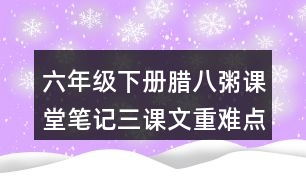 六年級下冊臘八粥課堂筆記三：課文重難點探究