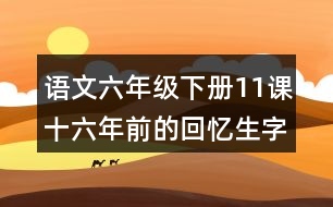 語(yǔ)文六年級(jí)下冊(cè)11課十六年前的回憶生字注音組詞