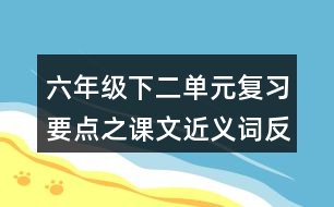 六年級(jí)下二單元復(fù)習(xí)要點(diǎn)之課文近義詞反義詞整理