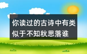 你讀過(guò)的古詩(shī)中有類似于“不知秋思落誰(shuí)家”的詩(shī)句嗎？
