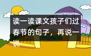 讀一讀課文孩子們過(guò)春節(jié)的句子，再說(shuō)一說(shuō)你是怎樣過(guò)春節(jié)的