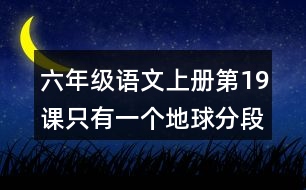 六年級(jí)語(yǔ)文上冊(cè)第19課只有一個(gè)地球分段與段落大意