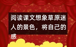 閱讀課文想象草原迷人的景色，將自己的感受說(shuō)出來(lái)