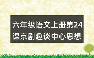 六年級(jí)語文上冊(cè)第24課京劇趣談中心思想筆記