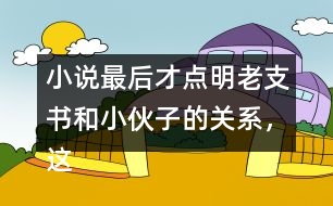 小說(shuō)最后才點(diǎn)明老支書(shū)和小伙子的關(guān)系，這樣寫(xiě)的好處是什么？