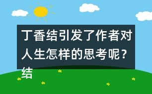 丁香結(jié)引發(fā)了作者對(duì)人生怎樣的思考呢？結(jié)合實(shí)際說(shuō)說(shuō)你的理解