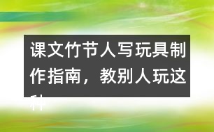 課文竹節(jié)人寫玩具制作指南，教別人玩這種玩具