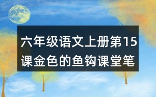 六年級(jí)語(yǔ)文上冊(cè)第15課金色的魚鉤課堂筆記之本課重難點(diǎn)