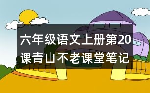 六年級語文上冊第20課青山不老課堂筆記課后生字組詞