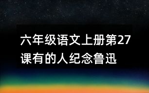 六年級(jí)語(yǔ)文上冊(cè)第27課有的人—紀(jì)念魯迅有感課堂筆記近義詞反義詞