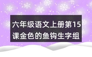 六年級(jí)語(yǔ)文上冊(cè)第15課金色的魚鉤生字組詞與多音字