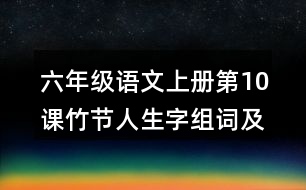 六年級(jí)語(yǔ)文上冊(cè)第10課竹節(jié)人生字組詞及拼音
