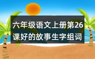 六年級語文上冊第26課好的故事生字組詞及拼音
