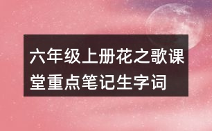 六年級上冊花之歌課堂重點(diǎn)筆記生字詞