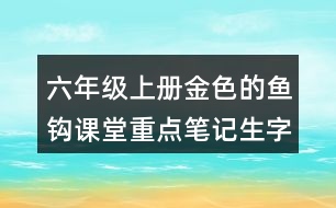 六年級上冊金色的魚鉤課堂重點(diǎn)筆記生字詞