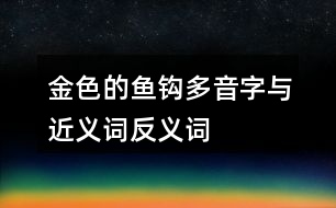 金色的魚鉤多音字與近義詞反義詞