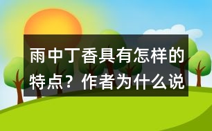 雨中丁香具有怎樣的特點？作者為什么說“丁香確實該和微雨連在一起”？