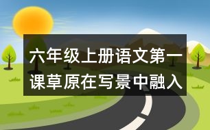 六年級(jí)上冊(cè)語(yǔ)文第一課草原在寫(xiě)景中融入感受有什么好處？