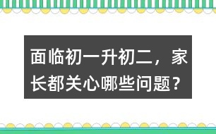面臨初一升初二，家長(zhǎng)都關(guān)心哪些問(wèn)題？