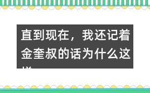 直到現(xiàn)在，我還記著金奎叔的話為什么這樣說(shuō)？