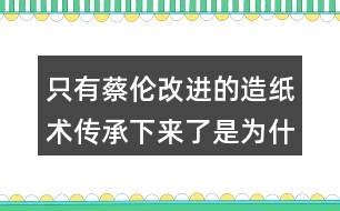 只有蔡倫改進(jìn)的造紙術(shù)傳承下來了是為什么？