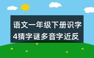 語文一年級下冊識字4猜字謎多音字近反義詞