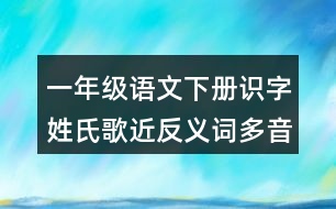 一年級(jí)語文下冊(cè)識(shí)字姓氏歌近反義詞多音字