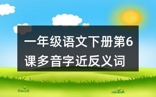 一年級語文下冊第6課多音字近反義詞