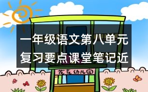 一年級語文第八單元復(fù)習(xí)要點(diǎn)課堂筆記近反義詞