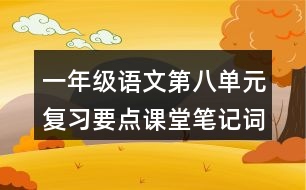 一年級(jí)語文第八單元復(fù)習(xí)要點(diǎn)課堂筆記詞語搭配