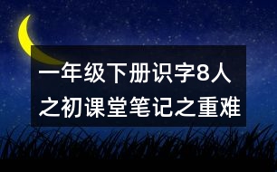 一年級下冊識字8人之初課堂筆記之重難點(diǎn)歸納