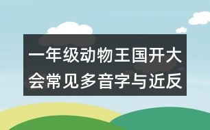 一年級(jí)動(dòng)物王國(guó)開(kāi)大會(huì)常見(jiàn)多音字與近反義詞