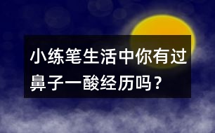 小練筆：生活中你有過鼻子一酸經(jīng)歷嗎？