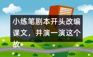 小練筆：劇本開頭改編課文，并演一演這個(gè)故事