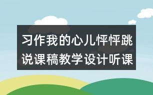 習作：我的心兒怦怦跳說課稿教學設計聽課記錄
