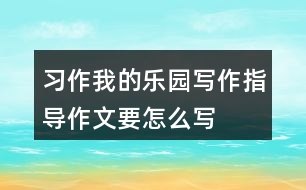 習(xí)作：我的樂(lè)園寫(xiě)作指導(dǎo)作文要怎么寫(xiě)